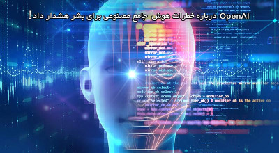 OpenAI به انسان ها هشدار داد مراقب خطرات ناشی از هوش عمومی مصنوعی (AGI) باشند!