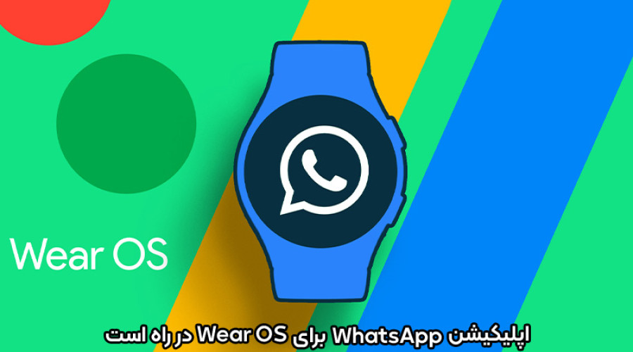 به زودی واتس اپ بر روی مچ دست شما: اپلیکیشن WhatsApp برای Wear OS در راه است